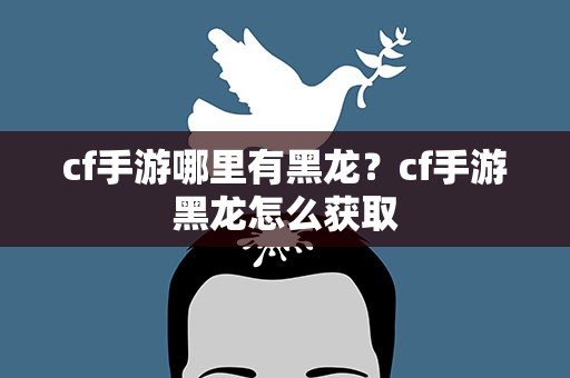 cf手游哪里有黑龙？cf手游黑龙怎么获取