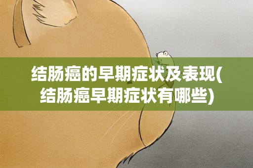 结肠癌的早期症状及表现(结肠癌早期症状有哪些)