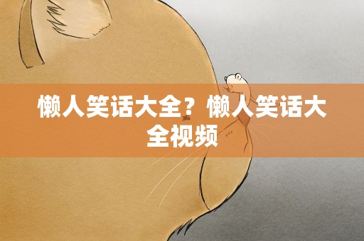 懒人笑话大全？懒人笑话大全视频