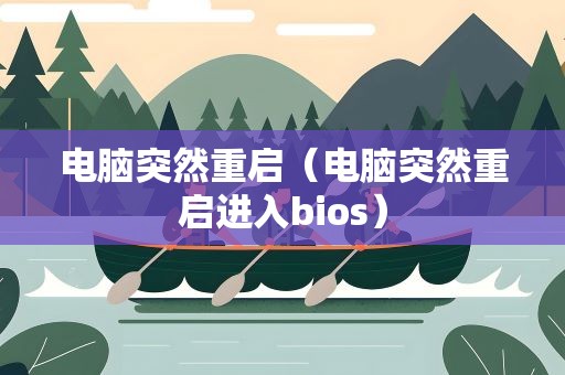 电脑突然重启（电脑突然重启进入bios）