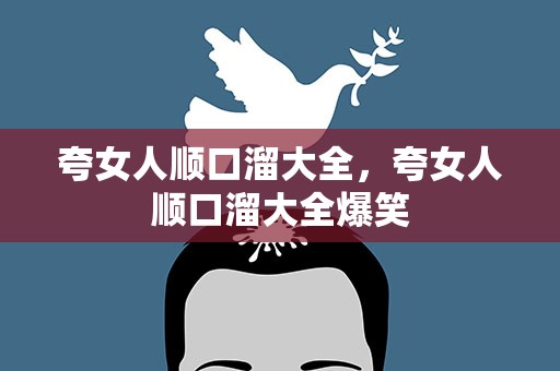 夸女人顺口溜大全，夸女人顺口溜大全爆笑