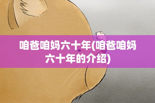 咱爸咱妈六十年(咱爸咱妈六十年的介绍)