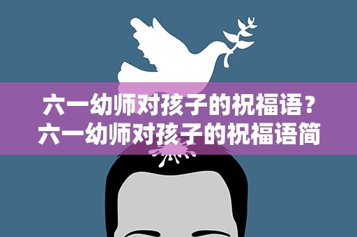 六一幼师对孩子的祝福语？六一幼师对孩子的祝福语简短