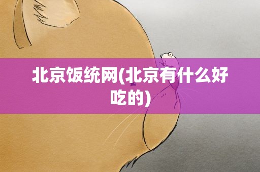 北京饭统网(北京有什么好吃的)