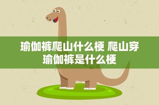 瑜伽裤爬山什么梗 爬山穿瑜伽裤是什么梗