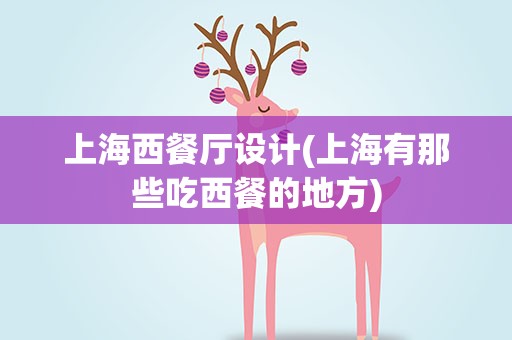 上海西餐厅设计(上海有那些吃西餐的地方)