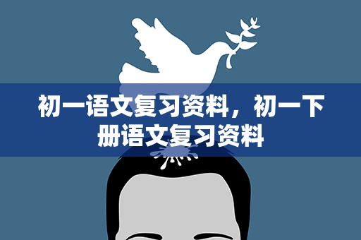 初一语文复习资料，初一下册语文复习资料