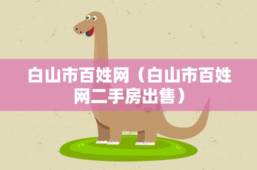 白山市百姓网（白山市百姓网二手房出售）