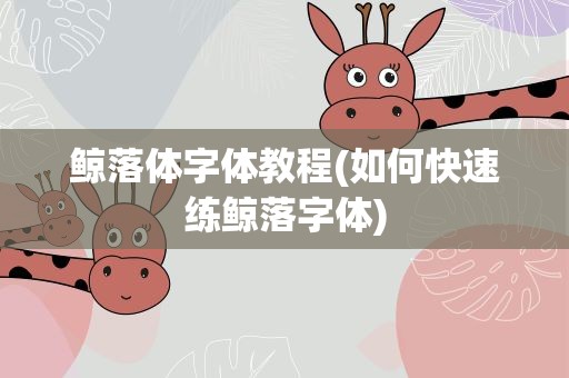 鲸落体字体教程(如何快速练鲸落字体)