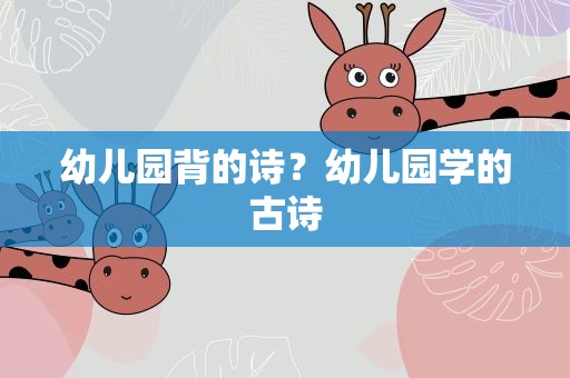 幼儿园背的诗？幼儿园学的古诗