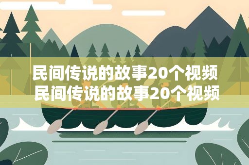 民间传说的故事20个视频 民间传说的故事20个视频播放