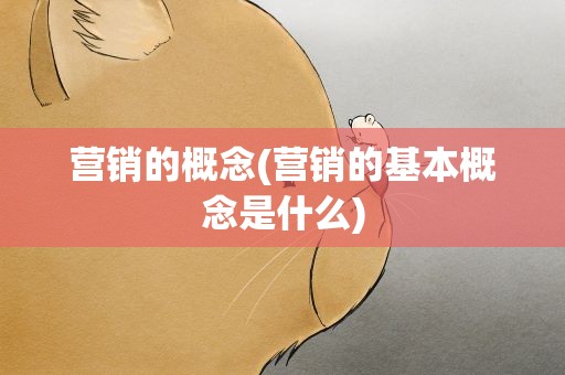 营销的概念(营销的基本概念是什么)