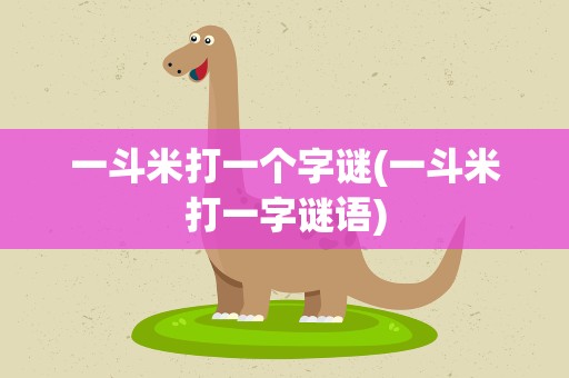 一斗米打一个字谜(一斗米打一字谜语)