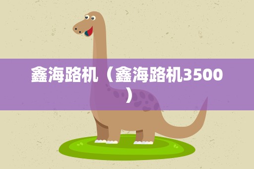 鑫海路机（鑫海路机3500）