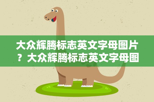 大众辉腾标志英文字母图片？大众辉腾标志英文字母图片大全