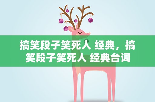 搞笑段子笑死人 经典，搞笑段子笑死人 经典台词