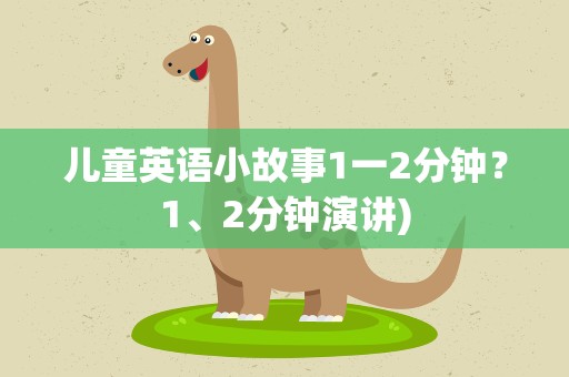 儿童英语小故事1一2分钟？1、2分钟演讲)