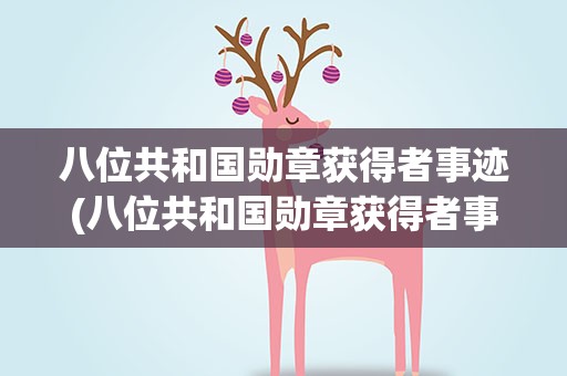 八位共和国勋章获得者事迹(八位共和国勋章获得者事迹是什么)