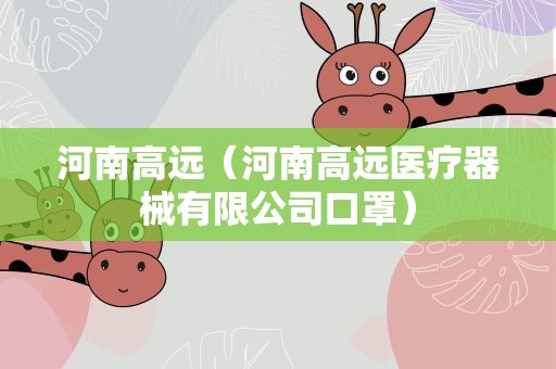 河南高远（河南高远医疗器械有限公司口罩）