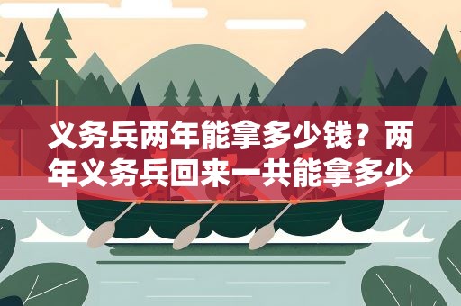 义务兵两年能拿多少钱？两年义务兵回来一共能拿多少钱