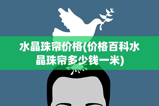 水晶珠帘价格(价格百科水晶珠帘多少钱一米)