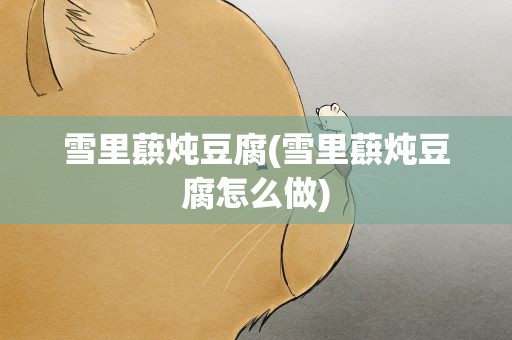 雪里蕻炖豆腐(雪里蕻炖豆腐怎么做)