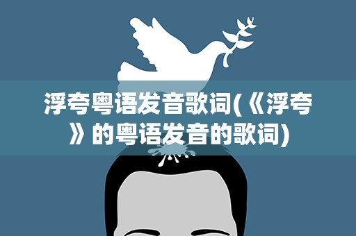 浮夸粤语发音歌词(《浮夸》的粤语发音的歌词)