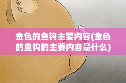 金色的鱼钩主要内容(金色的鱼钩的主要内容是什么)