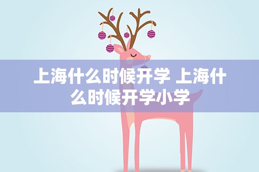上海什么时候开学 上海什么时候开学小学