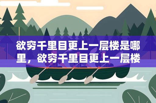 欲穷千里目更上一层楼是哪里，欲穷千里目更上一层楼是哪个地方