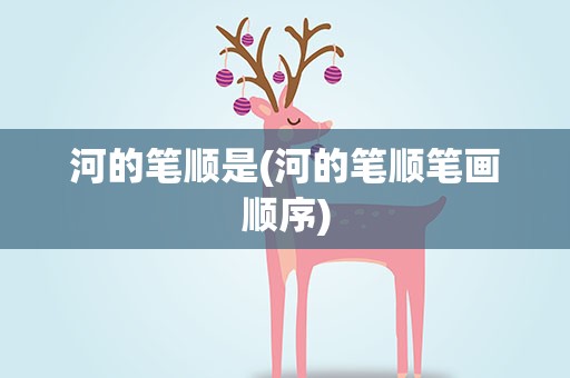 河的笔顺是(河的笔顺笔画顺序)