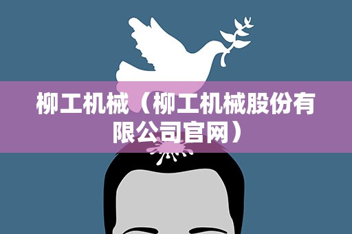 柳工机械（柳工机械股份有限公司官网）