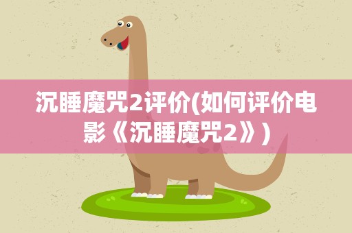 沉睡魔咒2评价(如何评价电影《沉睡魔咒2》)