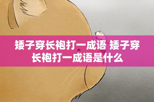 矮子穿长袍打一成语 矮子穿长袍打一成语是什么