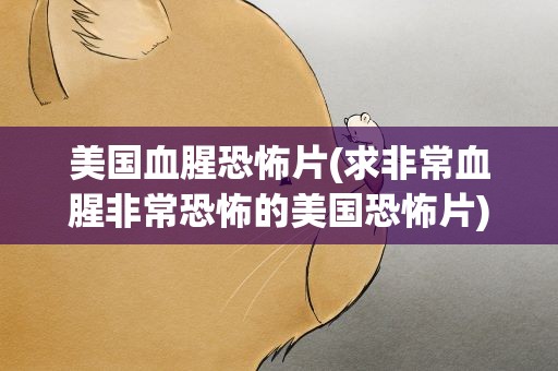 美国血腥恐怖片(求非常血腥非常恐怖的美国恐怖片)