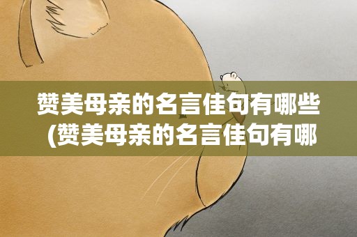 赞美母亲的名言佳句有哪些 (赞美母亲的名言佳句有哪些)