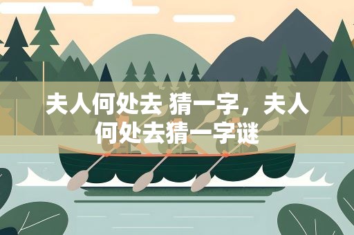 夫人何处去 猜一字，夫人何处去猜一字谜