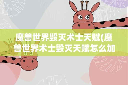 魔兽世界毁灭术士天赋(魔兽世界术士毁灭天赋怎么加厉害点DPS高点的)