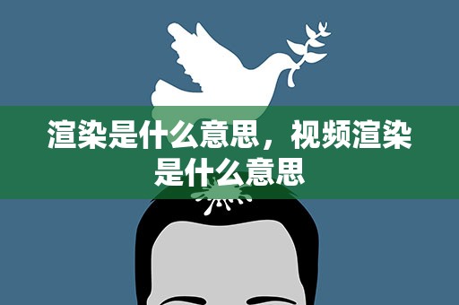 渲染是什么意思，视频渲染是什么意思
