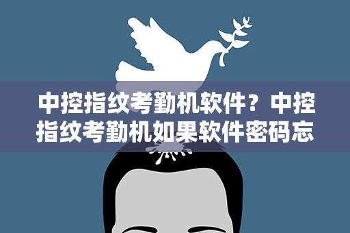 中控指纹考勤机软件？中控指纹考勤机如果软件密码忘记了怎么处理