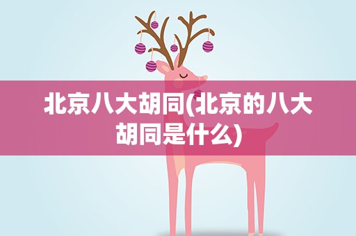 北京八大胡同(北京的八大胡同是什么)