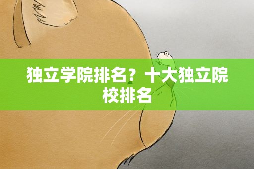 独立学院排名？十大独立院校排名