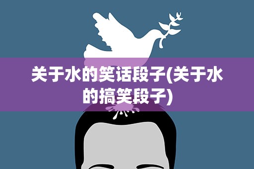 关于水的笑话段子(关于水的搞笑段子)
