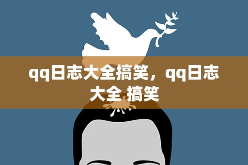 qq日志大全搞笑，qq日志大全 搞笑
