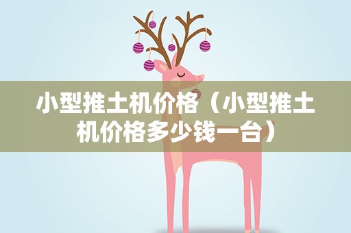 小型推土机价格（小型推土机价格多少钱一台）