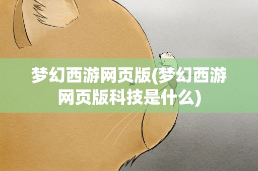 梦幻西游网页版(梦幻西游网页版科技是什么)