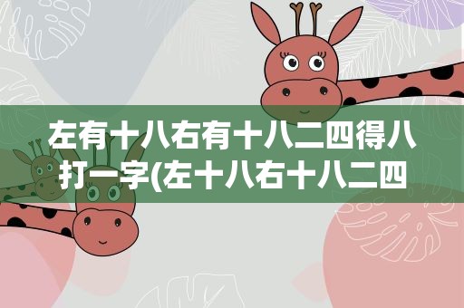左有十八右有十八二四得八打一字(左十八右十八二四得八一八得八打一字)