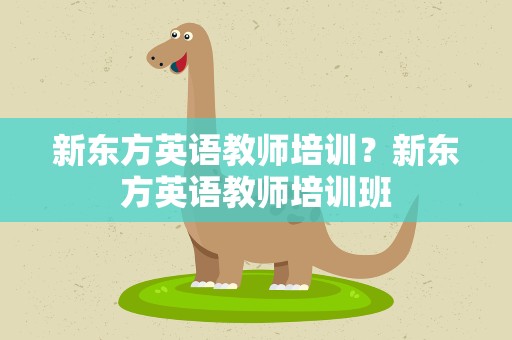 新东方英语教师培训？新东方英语教师培训班