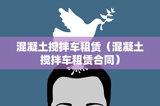 混凝土搅拌车租赁（混凝土搅拌车租赁合同）