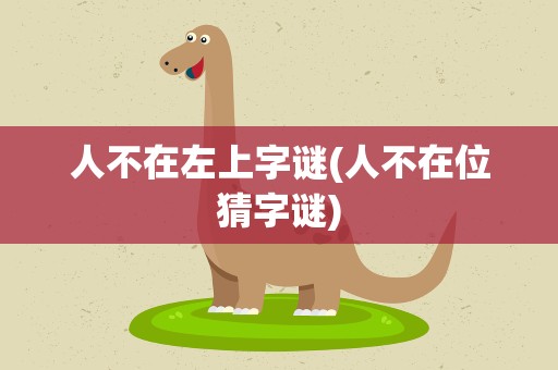 人不在左上字谜(人不在位猜字谜)